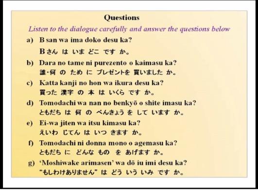 Now listen to the dialogue carefully and answer the questions given below, I hope you got the dialogue and now answer the questions B san wa ima doka desu ka, (FL)