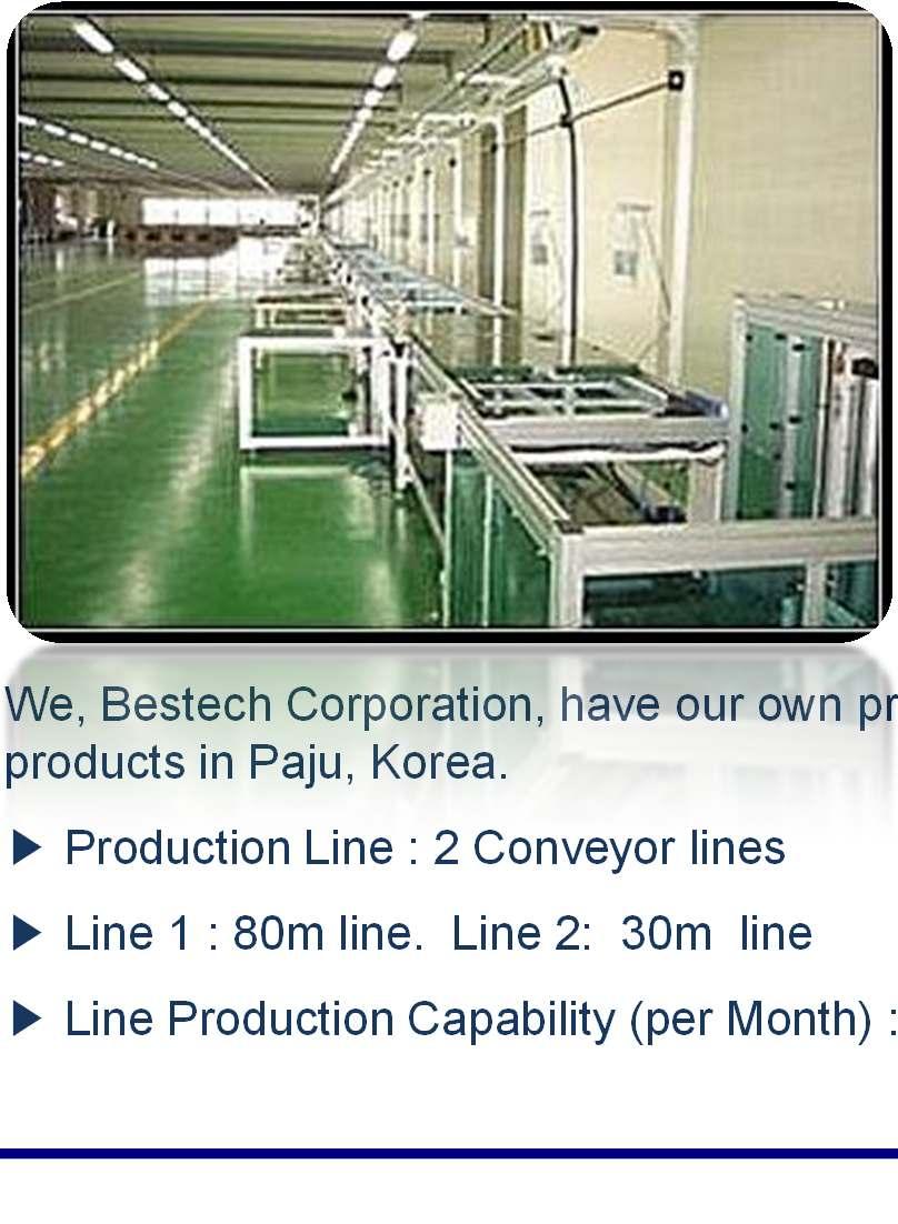 6. Factory We, Bestech Corporation, have our own production line to supply the qualified display products in Paju, Korea.