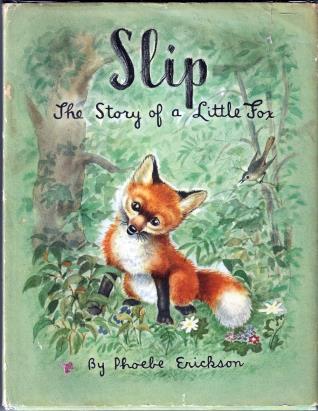 Erickson, Phoebe. Slip, The Story of a Little Fox. ill. Phoebe Erickson. Chicago: Children's Press, 1948. First Edition. Small 4to. Pictorial Boards. Near Fine / Very Good Minus.