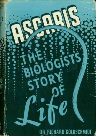 22 Goldschmidt, Dr. Richard. ASCARIS: THE BIOLOGIST S STORY OF LIFE. Book Club Edition; pp.