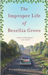 This prodigiously research and authoritative book repairs the breach. The Improper Life of Bezellia Grove A Novel 978-0-307-39504-7 Susan Gregg Gilmore TR: $14.00 US / $16.