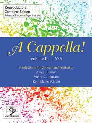A CAPPELLA! SERIES NEW! SSA EDITION 9 SELECTIONS FOR CONCERT AND FESTIVAL BY AMY F. BERNON, VICTOR C. JOHNSON AND RUTH ELAINE SCHRAM Volume III in the popular A Cappella!