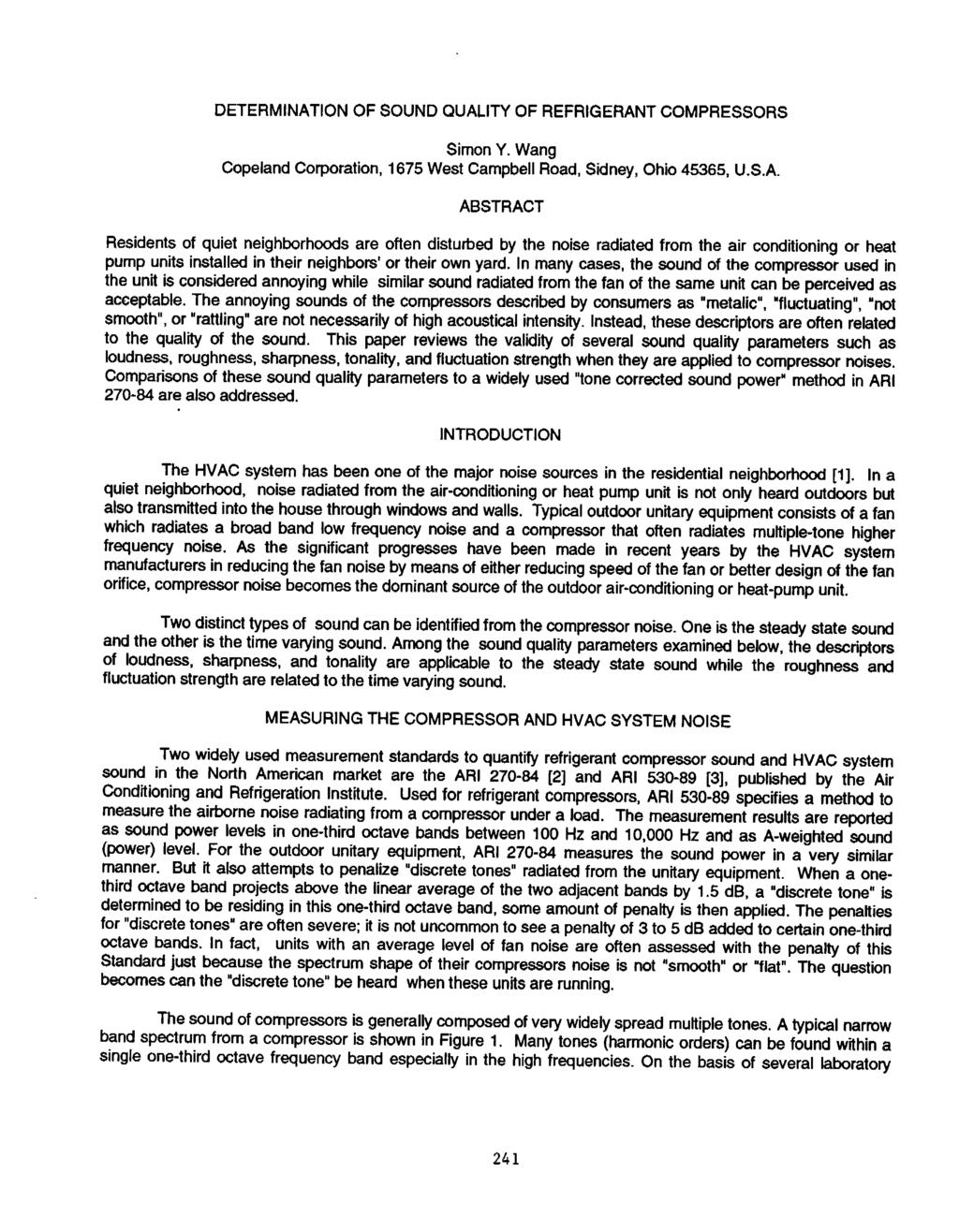 DETERMINATION OF SOUND QUALITY OF REFRIGERANT COMPRESSORS SimonY. Wang Copeland Corporation, 1675 West Campbell Road, Sidney, Ohio 45365, U.S.A. ABSTRACT Residents of quiet neighborhoods are often disturbed by the noise radiated from the air conditioning or heat pump units installed in their neighbors' or their own yard.