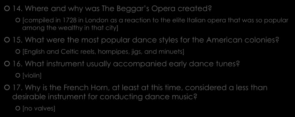 14. Where and why was The Beggar s Opera created? [compiled in 1728 in London as a reaction to the elite Italian opera that was so popular among the wealthy in that city] 15.