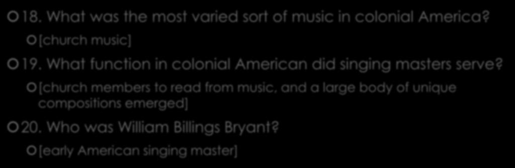 18. What was the most varied sort of music in colonial America? [church music] 19. What function in colonial American did singing masters serve?