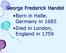 George Frederick Handel Born in Halle, Germany in 1685 Died in London, England in 1759