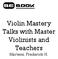 Violin Mastery Talks with Master Violinists and Teachers. Martens, Frederick H.