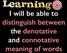 I will be able to distinguish between! the denotative! and connotative! meaning of words!