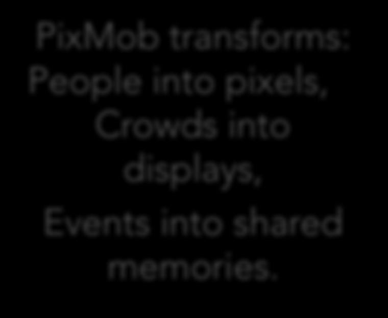 OVERVIEW PixMob is a wireless lighting company specialized in creating immersive experiences and performances that break the barrier between the crowd and the stage.