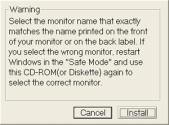 Insert CD into the CD-ROM driver. 2. Click "Windows XP/2000 Driver". 3. Choose your monitor model in the model list, then click the "OK" button. 4. Click the "Install" button in the "Warning" window.