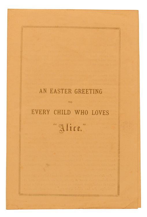6. CARROLL (Lewis). An Easter Greeting To Every Child Who Loves "Alice." First edition. 16mo. [88 x 130 mm]. [4] pp. Single folded leaf. [ebc3313] [Oxford: privately printed for the author].