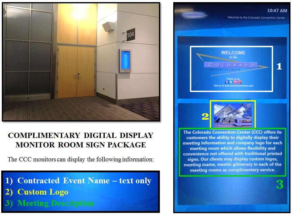 Digital Display Monitors The Colorado Convention Center (CCC) offers our customers the ability to digitally display their meeting information and/or company logo for each meeting room which allows