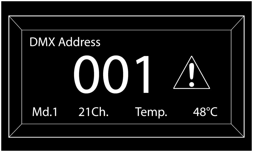 After completing the power up tests, the LCD will show the DMX address, the DMX mode, and the fixture s temperature, along with the warning sign if the tests have detected an error.