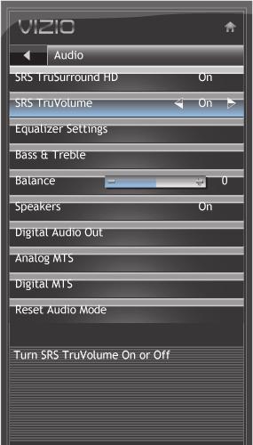 5 Enabling or Disabling SRS TruVolume SRS TruVolume intelligently normalizes volume fluctuations due to television commercials or channel changes. To enable or disable SRS TruVolume: 1.