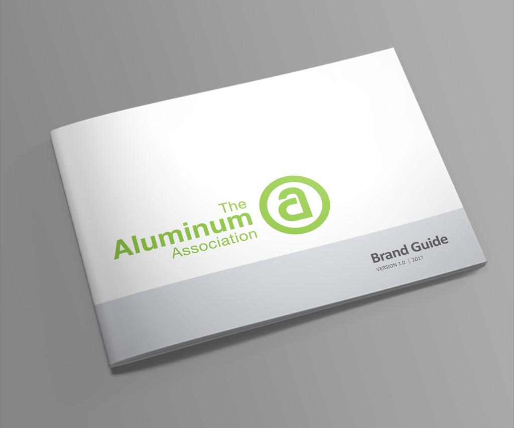 Introduction Using Brand Guidelines How to Use the Brand Guide This brand guide was created to assist the Aluminum Association employees, freelancers and vendors in applying our brand assets.