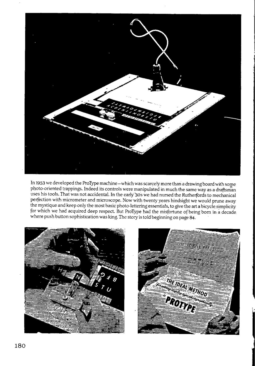 180 In 1953 we developed the ProType machine which was scarcelymore than a drawing board with some photo-oriented trappings.