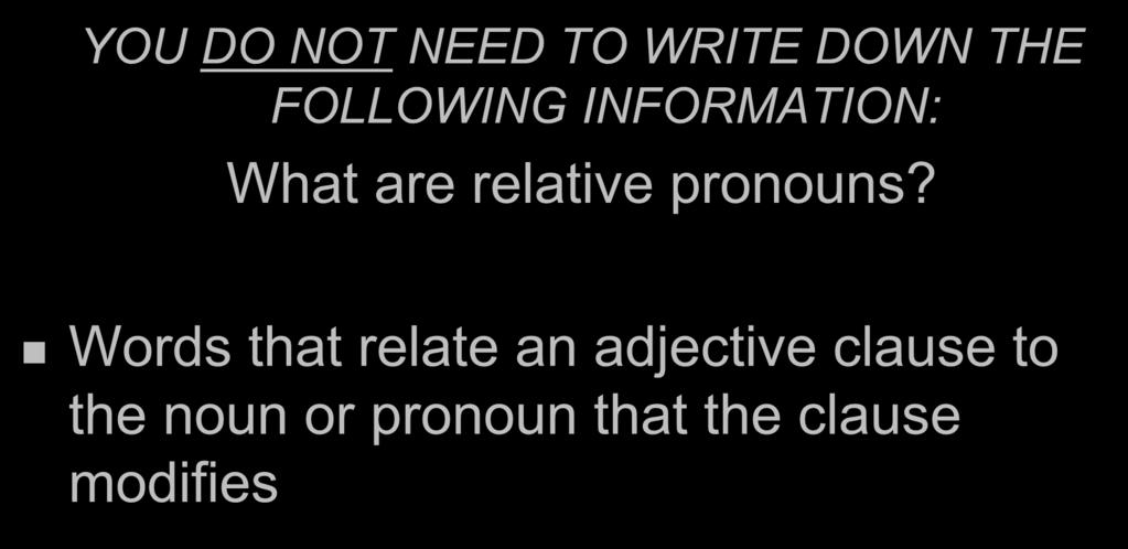 YOU DO NOT NEED TO WRITE DOWN THE FOLLOWING INFORMATION: What are relative pronouns?