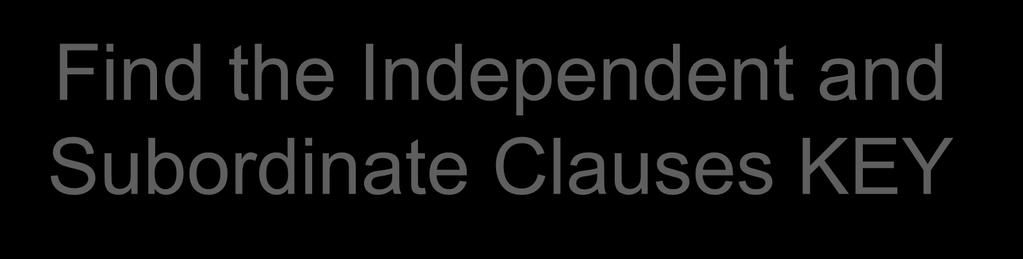 Find the Independent and Subordinate Clauses KEY 1.