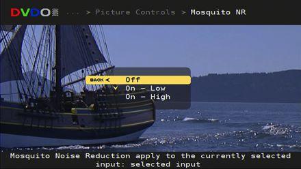 Picture Controls: Mosquito Noise Reduction Section 3: Remote & Menus Press DVDO, press MENU, select Picture Controls, select Mosquito NR Off disables filtering On - Low for minimum filtering On -