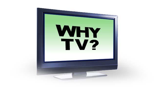 Why Television? Why should an advertiser invest their money in television? The answer is simple!