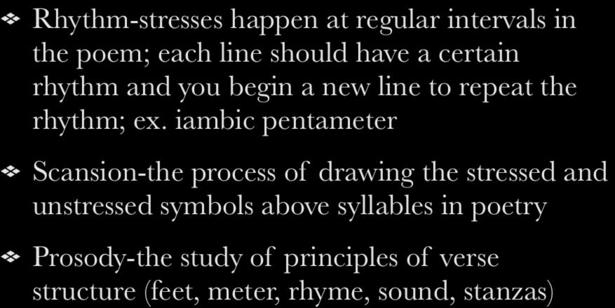 Metrics of Poetry Rhythm-stresses happen at regular intervals in the poem; each line should have a certain rhythm and you begin a new line to repeat the rhythm; ex.