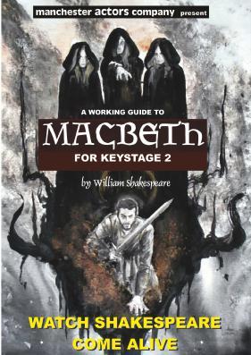 FOR THE SPRING OF 2018 MANCHESTER ACTORS COMPANY PRESENT SHAKESPEARE FOR KEYSTAGE 2 We are touring with our latest production of William Shakespeare s dazzling action-andadventure tragedy MACBETH