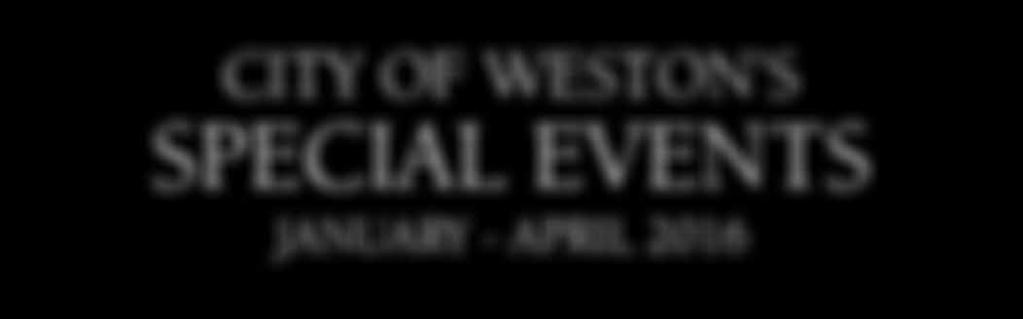 CITY OF WESTON S SPECIAL EVENTS JANUARY - APRIL 2016 GENERAL INFORMATION The City of Weston offers wonderful events, concerts, art and cultural celebrations and more!