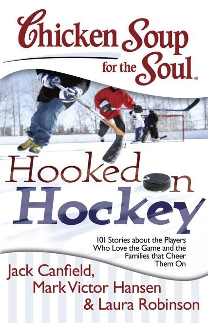 Hooked on Hockey 101 Stories about the Players Who Love the Game and the Families that Cheer Them On Jack Canfield, Mark Victor Hansen & Laura Robinson Hockey fans and hockey families will love the