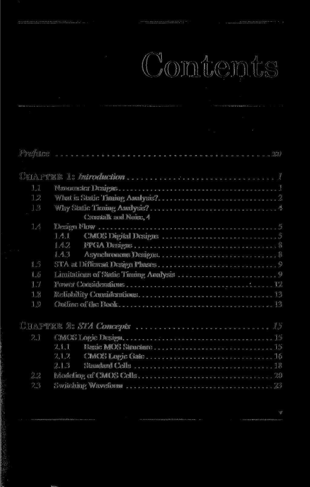 Contents Preface xv CHAPTER 1: Introduction / 1.1 Nanometer Designs 1 1.2 What is Static Timing Analysis? 2 1.3 Why Static Timing Analysis? 4 Crosstalk and Noise, 4 1.4 Design Flow 5 1.4.1 CMOS Digital Designs 5 1.
