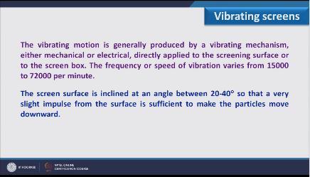(Refer Slide Time: 10:30) The screen surface is inclined at an angle between 20 to 40 degree so that a very slight impulse from the surface is sufficient to make the particles move downward because