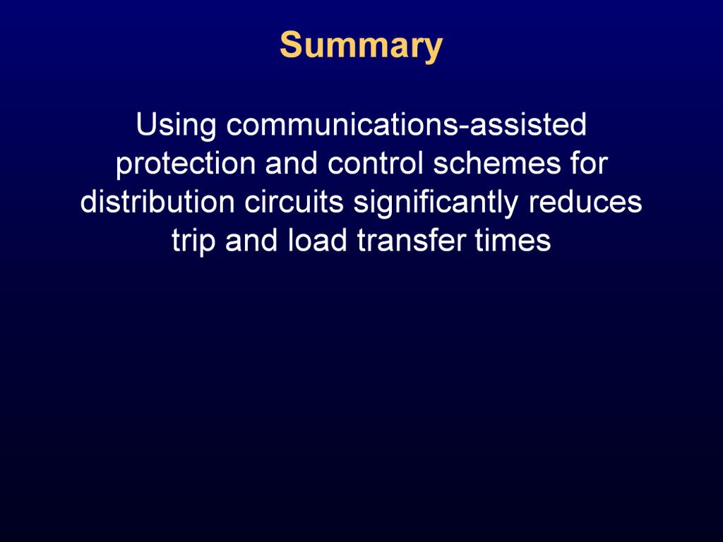 Conclusions: Using communications-assisted protection and control schemes for distribution circuits significantly reduces trip and load transfer times.