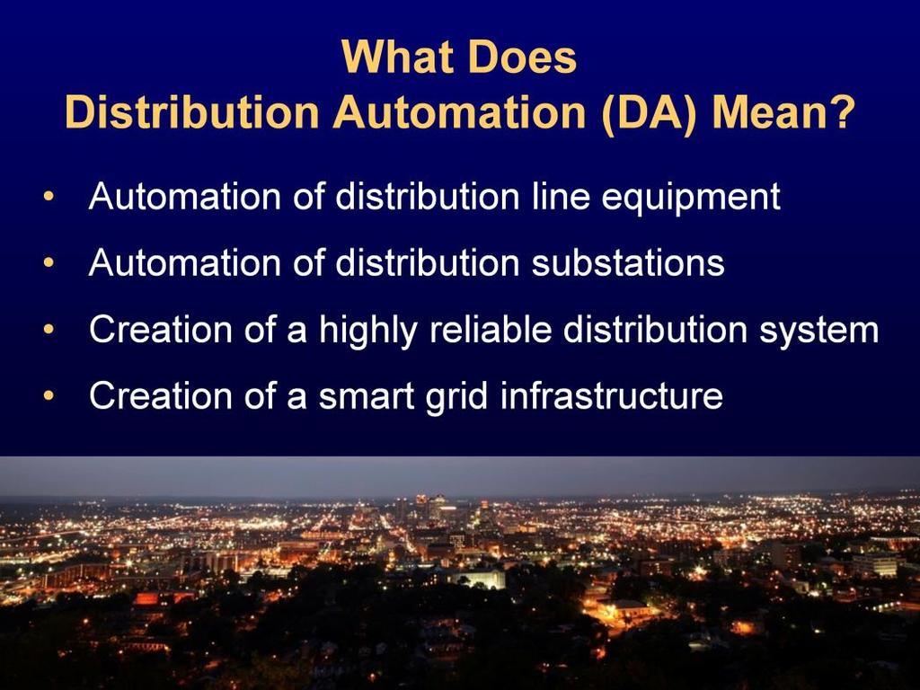 Distribution automation (DA) has been around for many years, and it simply means the automation of the distribution system.