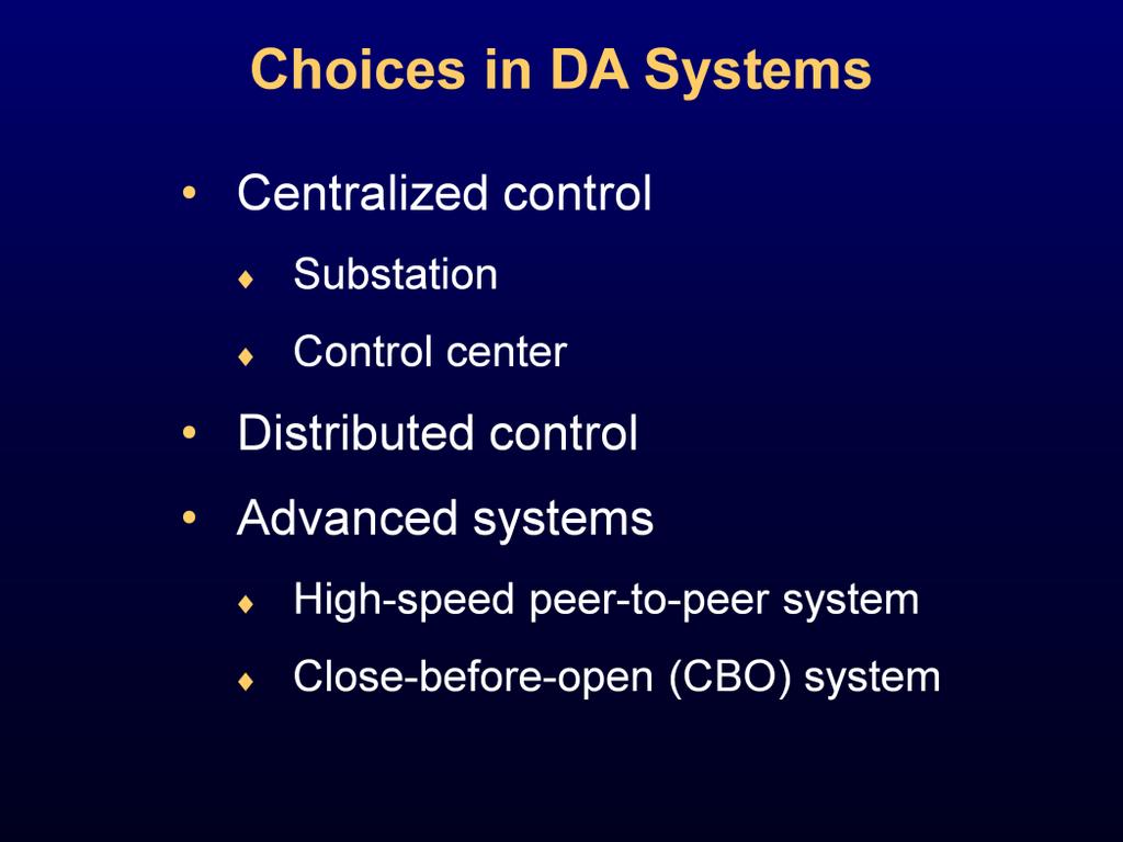 There are several different philosophies when it comes to DA. They can generally be divided into two groups: centralized control, either at the substation or a control center, and distributed control.