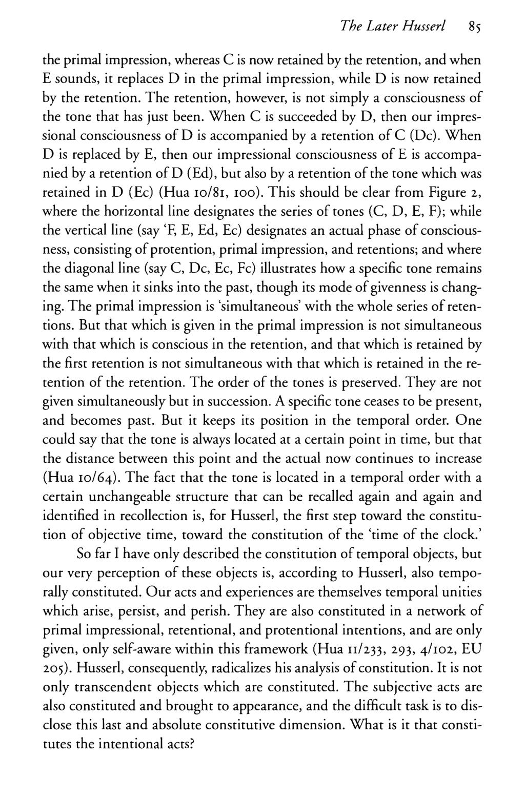 The Later Husserl 85 the primal impression, whereas C is now retained by the retention, and when E sounds, it replaces D in the primal impression, while D is now retained by the retention.