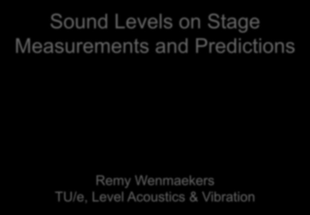 Sound Levels on Stage Measurements and Predictions Remy Wenmaekers TU/e,