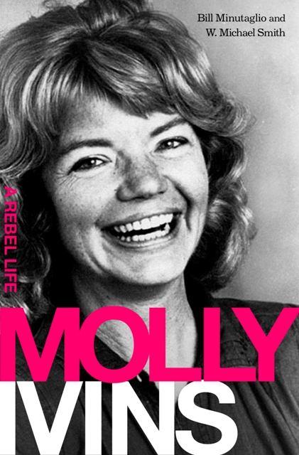Molly Ivins A Rebel Life by Bill Minutaglio and W. Michael Smith 11/23/2009 ISBN 9781586487171 $26.