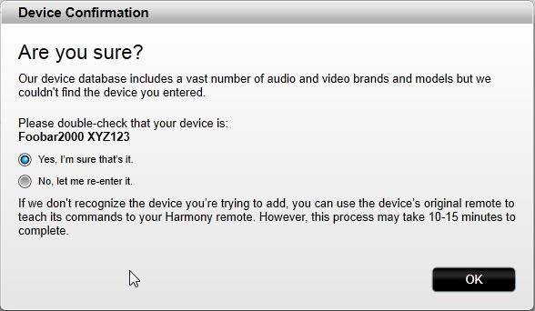 Adding an unknown device CAUTION: This process should only be used if you cannot find a match for your device. The database of devices on MyHarmony contains over 225,000 of the most common devices. 1.