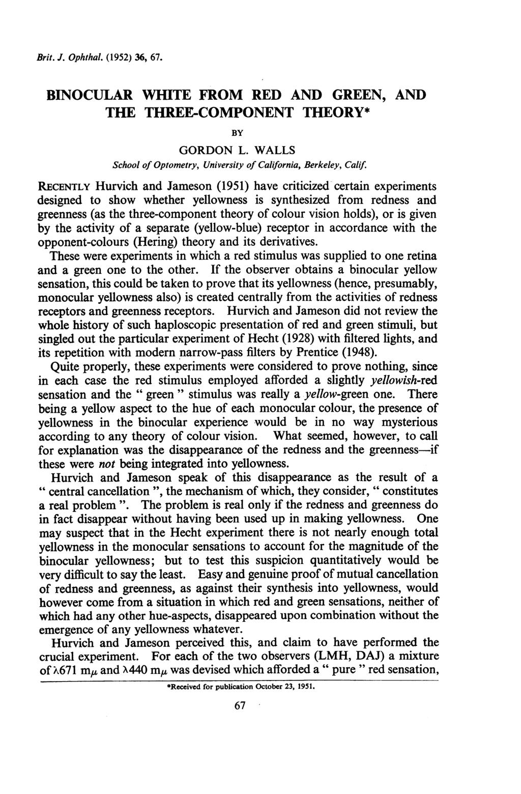 Brit. J. Ophthal. (1952) 36, 67. BINOCULAR WHITE FROM RED AND GREEN, AND THE THREE-COMPONENT THEORY* BY GORDON L. WALLS School of Optometry, University of California, Berkeley, Calif.