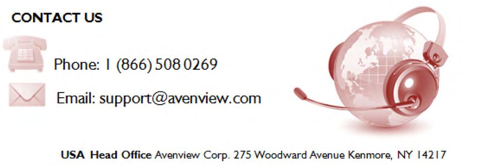 Control Your Video TECHNICAL SUPPORT USA Head Office Avenview Corp. 1100 Military Road Kenmore, NY 14217 Ph: (866) 508 0269 Fax: (866) 387 8764 Email: info@avenview.