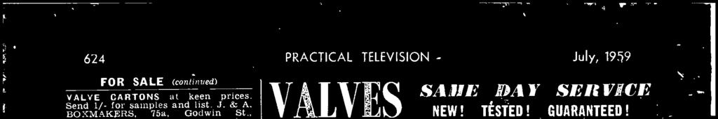 81-624 PRACTICAL TELEVISION July, 1959 FOR SALE (continued) VALVE CARTONS at keen prices. Send 1/- for samples and list. J. Sr A. BOXMAKERS, 75a, Godwin St., Bradford. 1. 1,000 TELEVISIONS, all makes, from 3 working, 10 /- not.
