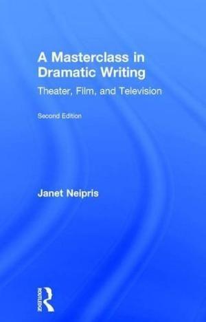 A MASTERCLASS IN DRAMATIC WRITING : THEATER, FILM, AND TELEVISION BY JANET NEIPRIS ISBN : 9781138918528 1014742 PN1661.