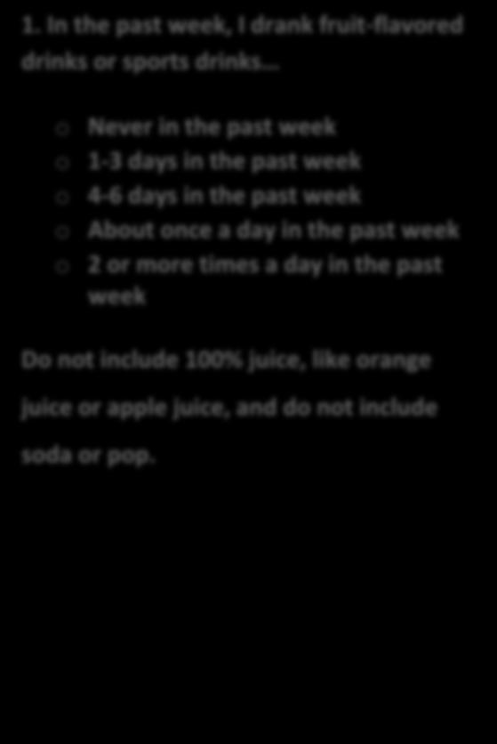 1. In the past week, I drank fruit-flavored drinks or sports drinks o Never in the past week o 1-3 days in the past week o 4-6 days in the past week o About once a day in the past week o 2 or more