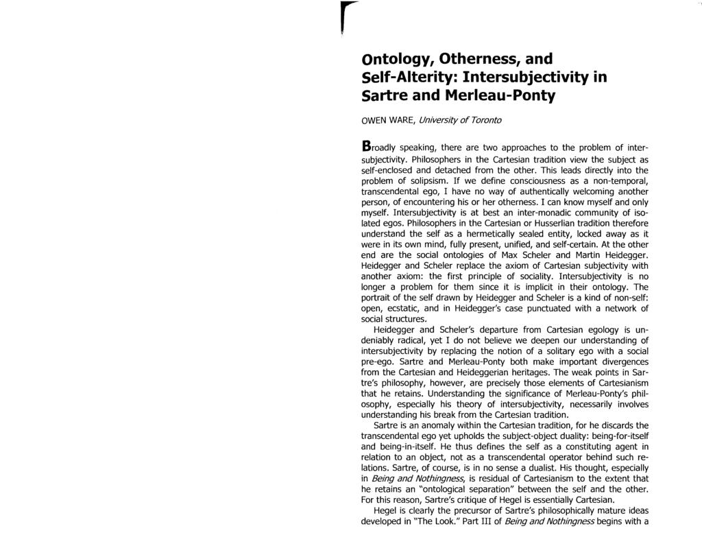 r Ontology, Otherness, and Self-Alterity: Intersubjectivity in Sartre and Merleau-Ponty OWEN WARE, University of Toronto Broadly speaking, there are two approaches to the problem of intersubjectivity.