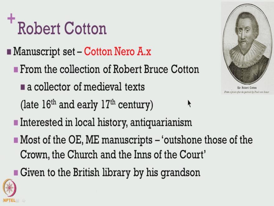(Refer Slide Time: 21:08) How has it become possible for us to access these old English and Middle English text, perhaps one should be very thankful to this major figure Robert Cotton, and most of