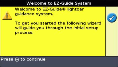 Getting Started Quick Start Wizard When you turn on the lightbar the Welcome to EZ Guide screen appears automatically: Press. The Quick Start Wizard appears.