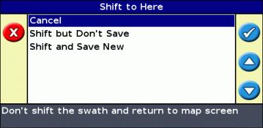 3. Select one of the following: ITEM Cancel Shift but Don't Save Shift and Save New DESCRIPTION Exit without moving the guidance line The line moves to your current location, but when you exit the
