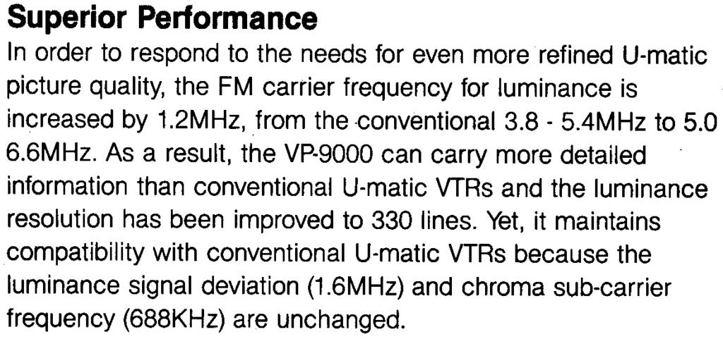 As a result, the VP-9000 can carry more detailed information than conventional U-matic VTRs and the luminance resolution has been improved to 330 lines.