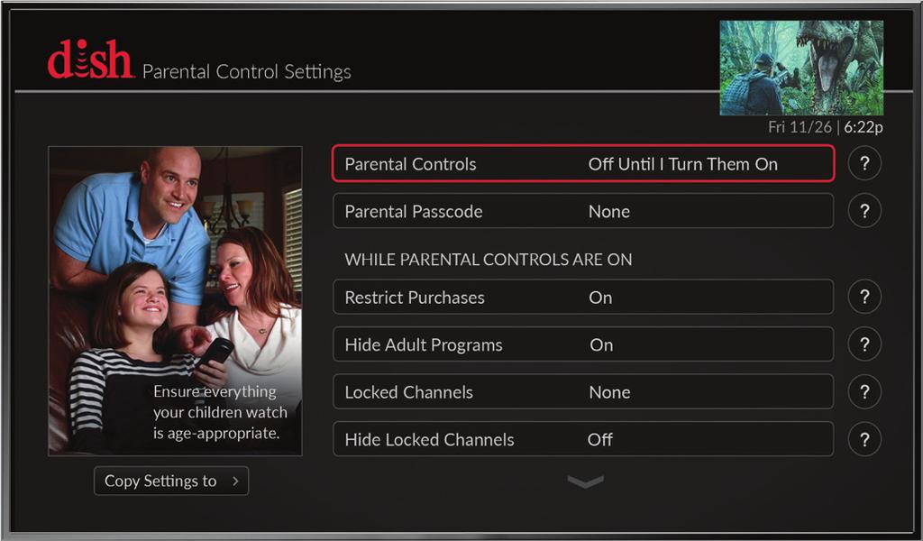 Settings 04 Parental Controls The Hopper gives you all sorts of options when it comes to establishing control over what programming and channels are accessible to everyone in your house.
