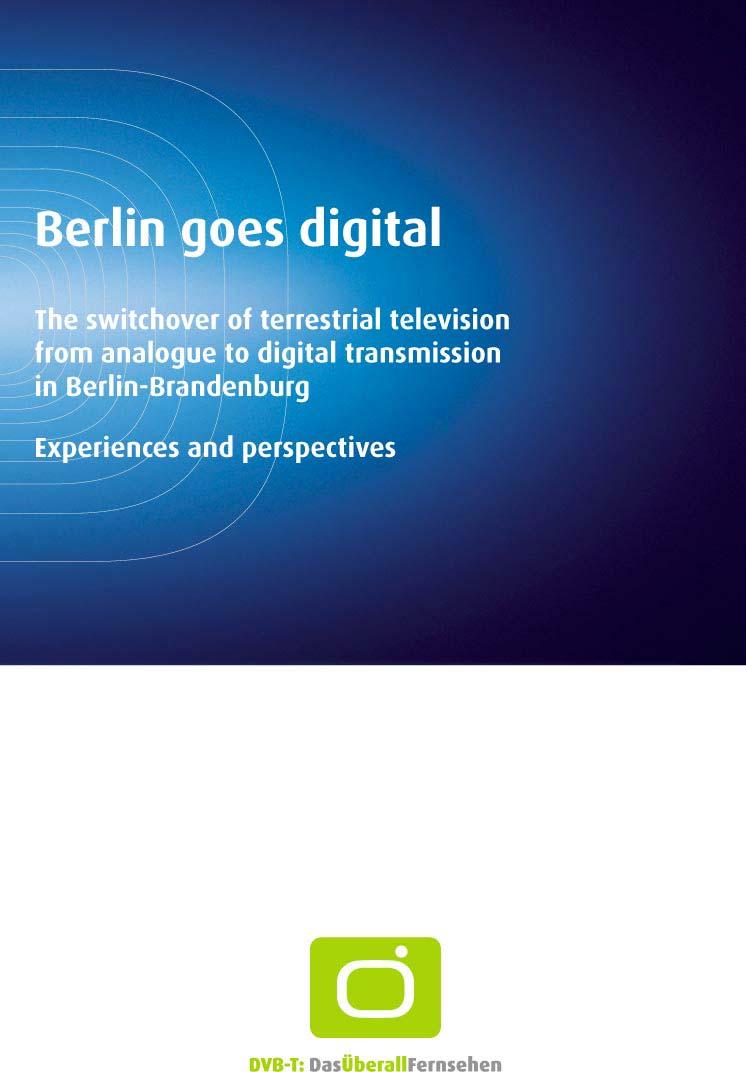 Berlin goes digital The switchover of terrestrial television from analogue to digital transmission in Berlin-Brandenburg Experiences and perspectives The switch-off of the last analogue terrestrial