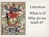 Literature What is it? Why do we teach it?
